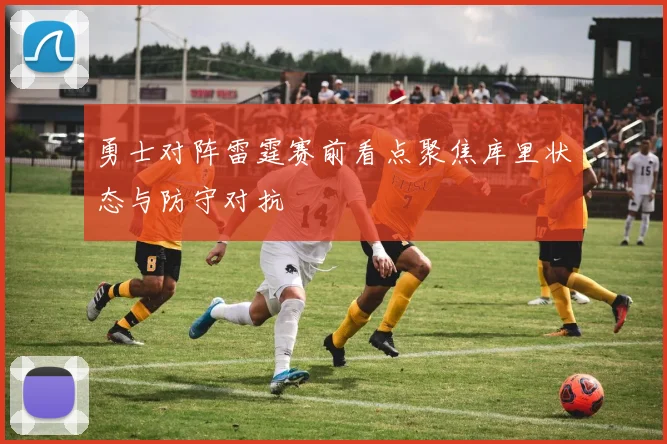 勇士对阵雷霆赛前看点聚焦库里状态与防守对抗
