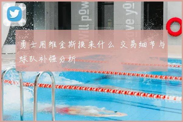 勇士用维金斯换来什么 交易细节与球队补强分析