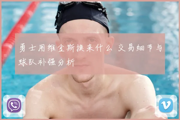勇士用维金斯换来什么 交易细节与球队补强分析