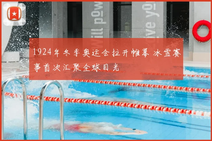 1924年冬季奥运会拉开帷幕 冰雪赛事首次汇聚全球目光