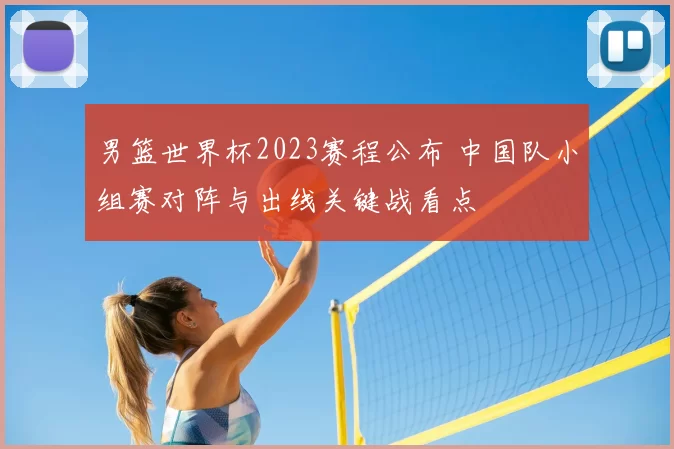 男篮世界杯2023赛程公布 中国队小组赛对阵与出线关键战看点