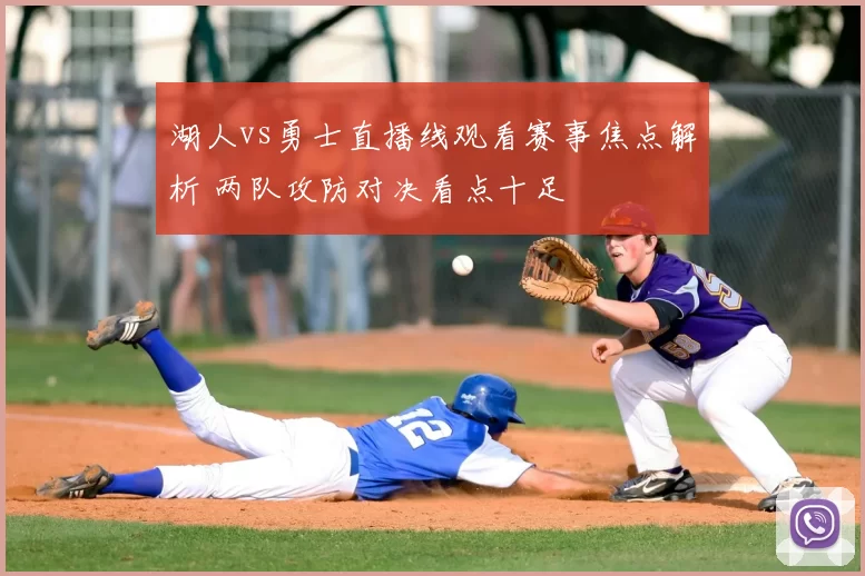 湖人vs勇士直播线观看赛事焦点解析 两队攻防对决看点十足