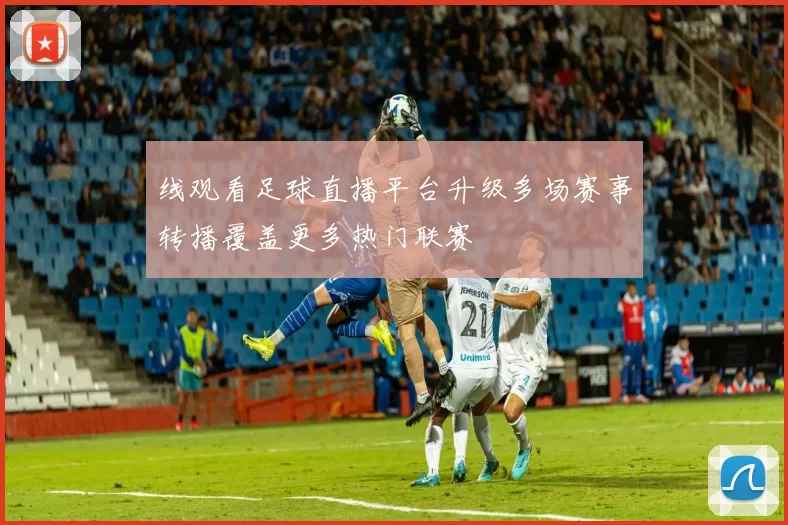 线观看足球直播平台升级多场赛事转播覆盖更多热门联赛