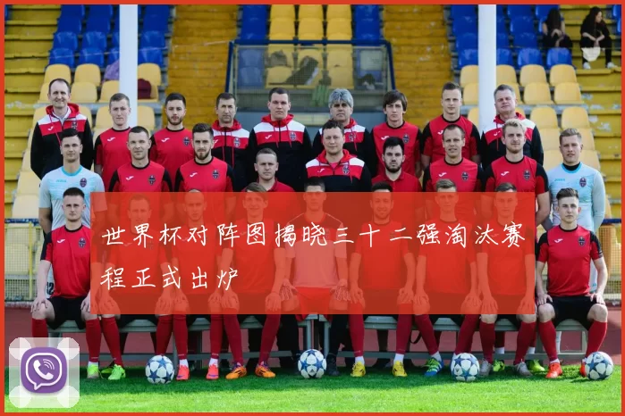 世界杯对阵图揭晓三十二强淘汰赛程正式出炉