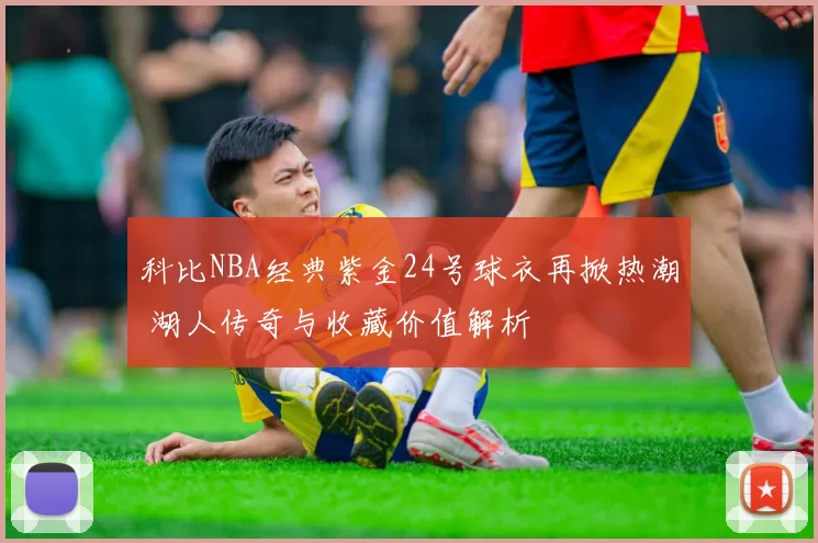 科比NBA经典紫金24号球衣再掀热潮 湖人传奇与收藏价值解析