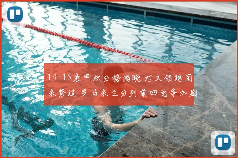 14-15意甲积分榜揭晓 尤文领跑国米紧追 罗马米兰分列前四竞争加剧