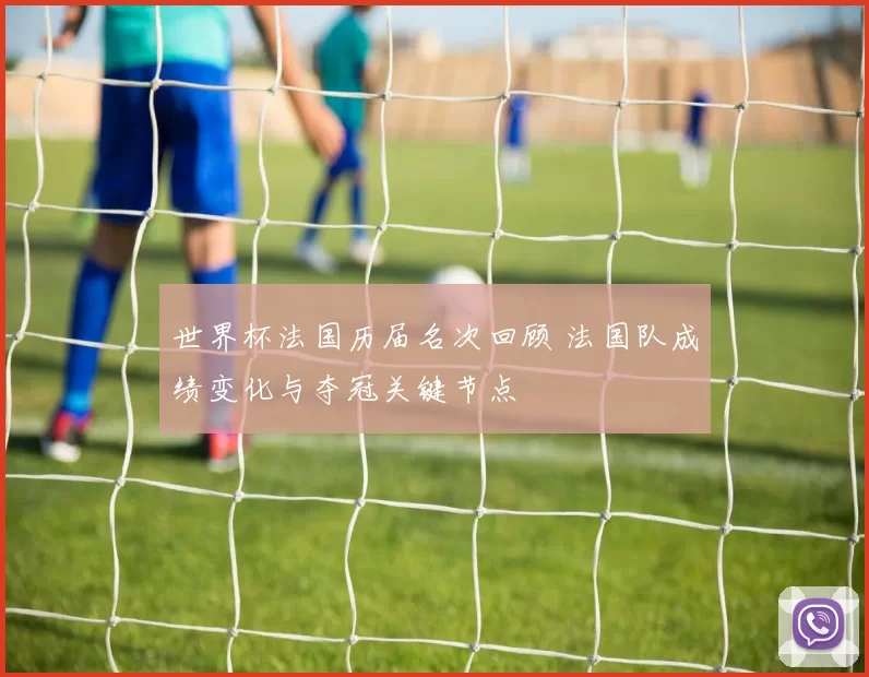 世界杯法国历届名次回顾 法国队成绩变化与夺冠关键节点