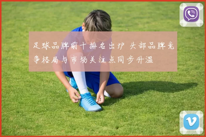 足球品牌前十排名出炉 头部品牌竞争格局与市场关注点同步升温