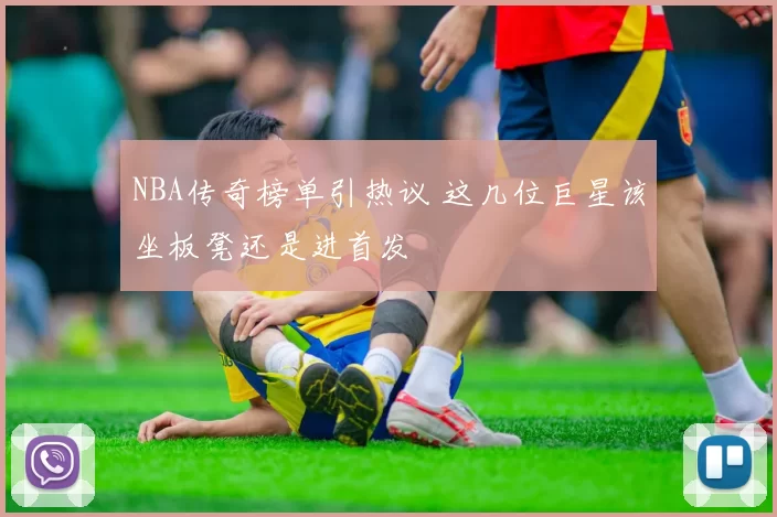 NBA传奇榜单引热议 这几位巨星该坐板凳还是进首发