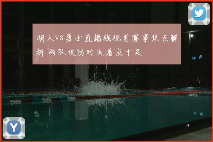 湖人vs勇士直播线观看赛事焦点解析 两队攻防对决看点十足