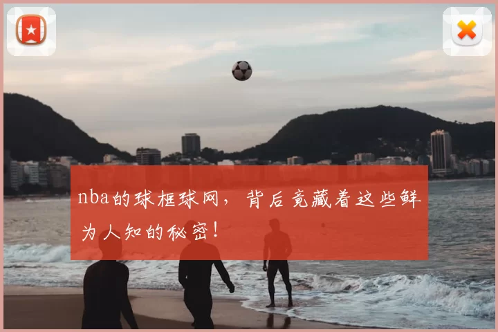 nba的球框球网，背后竟藏着这些鲜为人知的秘密！