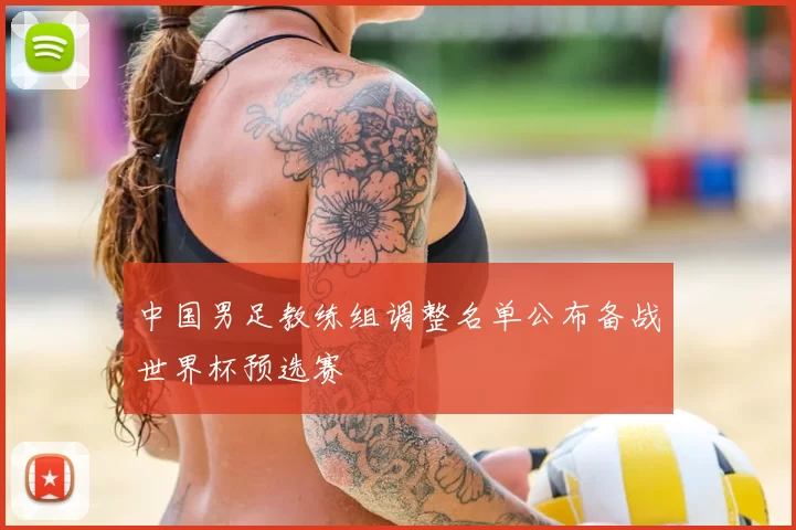 中国男足教练组调整名单公布备战世界杯预选赛