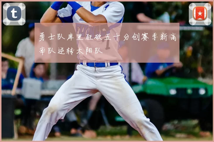 勇士队库里狂砍五十分创赛季新高率队逆转太阳队