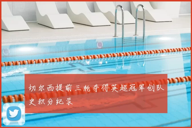 切尔西提前三轮夺得英超冠军创队史积分纪录