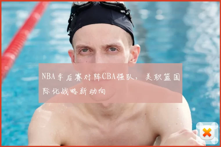 NBA季后赛对阵CBA强队，美职篮国际化战略新动向