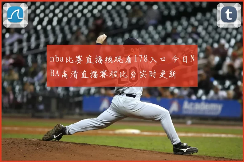 nba比赛直播线观看178入口 今日NBA高清直播赛程比分实时更新