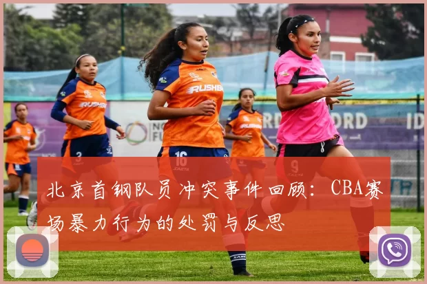 北京首钢队员冲突事件回顾:CBA赛场暴力行为的处罚与反思