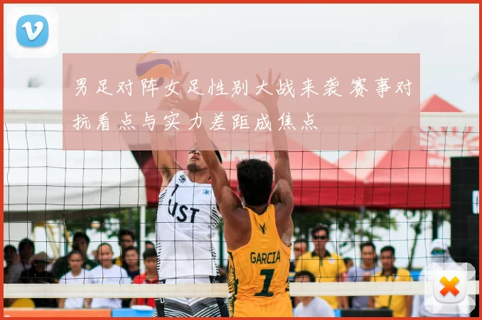 男足对阵女足性别大战来袭 赛事对抗看点与实力差距成焦点