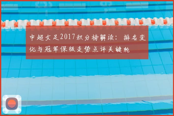 中超女足2017积分榜解读:排名变化与冠军保级走势点评关键轮