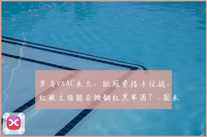 罗马vsAC米兰，欧冠资格卡位战，红狼主场能否掀翻红黑军团？_国米_那不勒斯_欧联