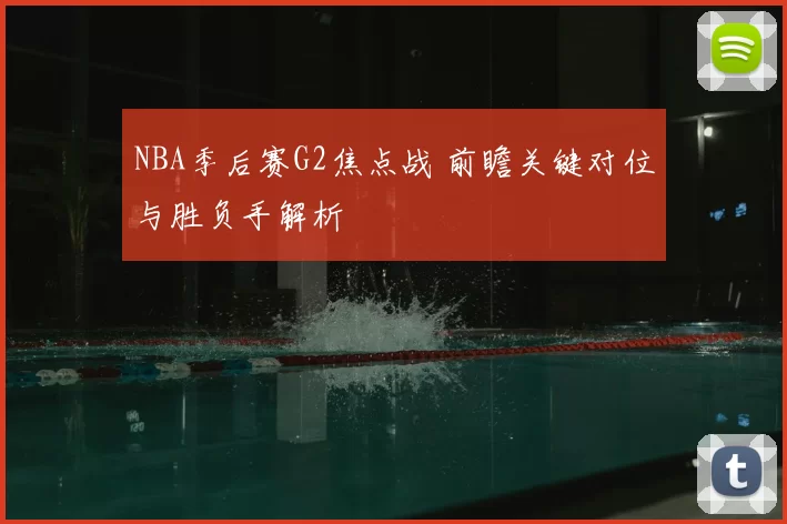 NBA季后赛G2焦点战 前瞻关键对位与胜负手解析