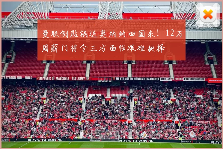 曼联倒贴钱送奥纳纳回国米!12万周薪门将令三方面临艰难抉择