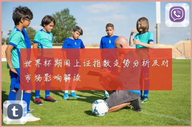 世界杯期间上证指数走势分析及对市场影响解读