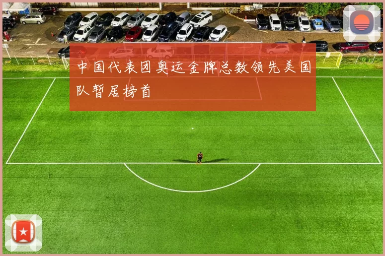 中国代表团奥运金牌总数领先美国队暂居榜首