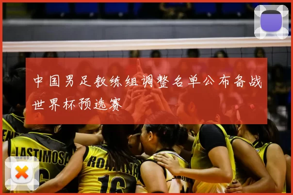 中国男足教练组调整名单公布备战世界杯预选赛