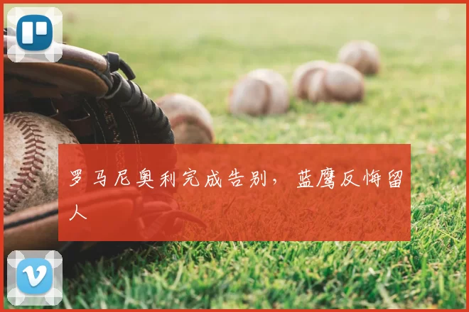 罗马尼奥利完成告别，蓝鹰反悔留人