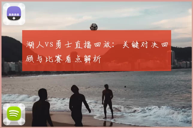 湖人vs勇士直播回放：关键对决回顾与比赛看点解析