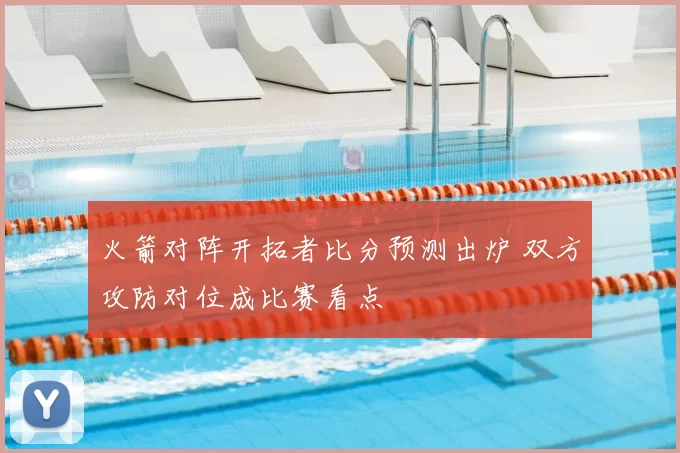 火箭对阵开拓者比分预测出炉 双方攻防对位成比赛看点