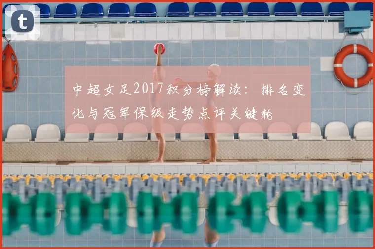 中超女足2017积分榜解读：排名变化与冠军保级走势点评关键轮