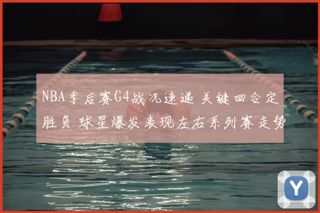 NBA季后赛G4战况速递 关键回合定胜负 球星爆发表现左右系列赛走势